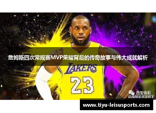 詹姆斯四次常规赛MVP荣耀背后的传奇故事与伟大成就解析