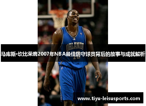 马库斯·坎比荣膺2007年NBA最佳防守球员背后的故事与成就解析