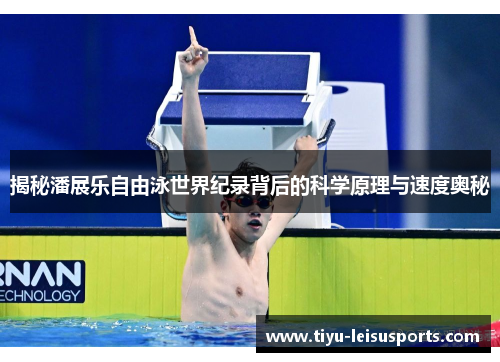揭秘潘展乐自由泳世界纪录背后的科学原理与速度奥秘