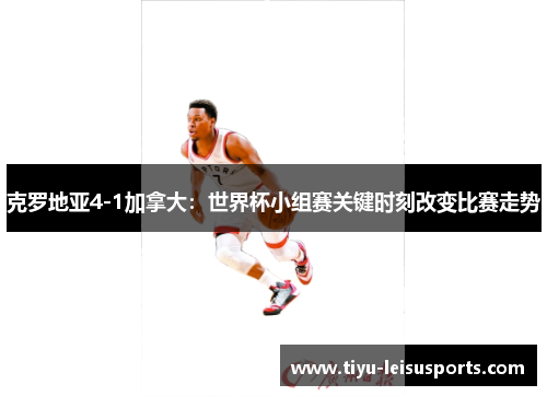 克罗地亚4-1加拿大：世界杯小组赛关键时刻改变比赛走势
