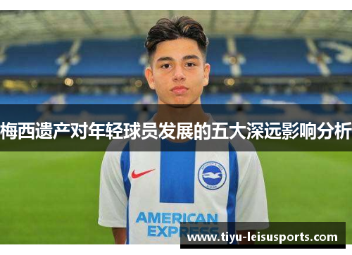 梅西遗产对年轻球员发展的五大深远影响分析