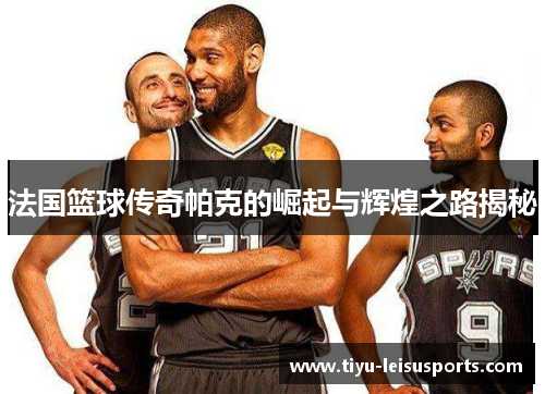 法国篮球传奇帕克的崛起与辉煌之路揭秘