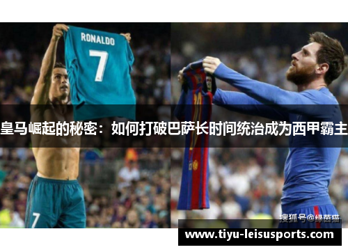 皇马崛起的秘密：如何打破巴萨长时间统治成为西甲霸主