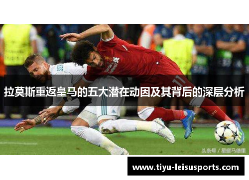 拉莫斯重返皇马的五大潜在动因及其背后的深层分析