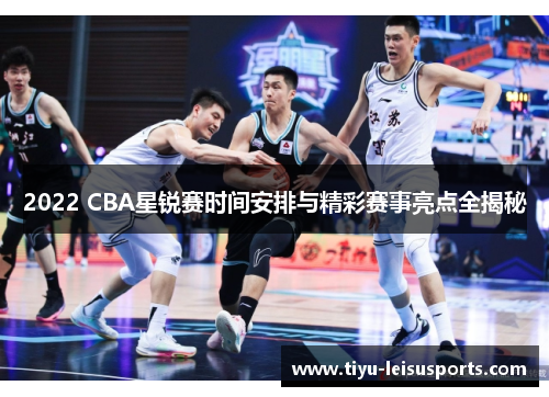 2022 CBA星锐赛时间安排与精彩赛事亮点全揭秘